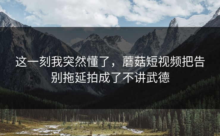 这一刻我突然懂了，蘑菇短视频把告别拖延拍成了不讲武德
